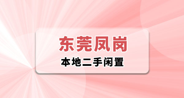 东莞凤岗同城二手闲置：附近本地人聊聊怎么