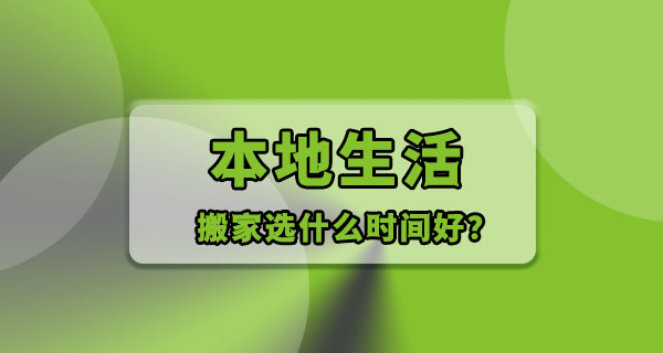 搬家选什么时间比较好，几点要注意