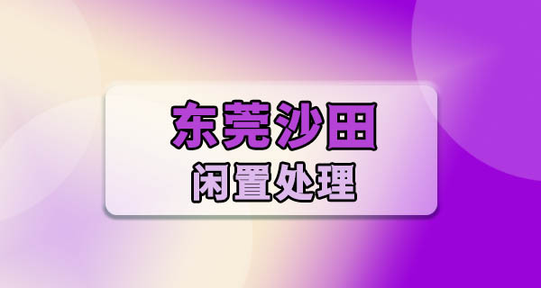 东莞沙田二手闲置怎么处理？我半个月清掉一