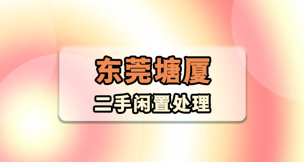 东莞塘厦二手闲置怎么出？老摊主掏心窝子的